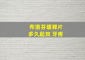 布洛芬缓释片多久起效 牙疼